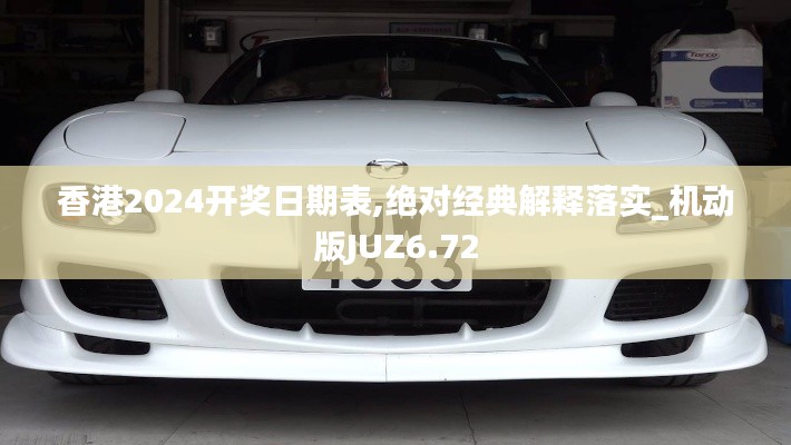 香港2024开奖日期表,绝对经典解释落实_机动版JUZ6.72