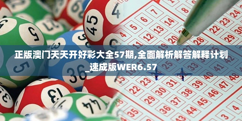 正版澳门天天开好彩大全57期,全面解析解答解释计划_速成版WER6.57