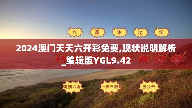 2024澳门天天六开彩免费,现状说明解析_编辑版YGL9.42