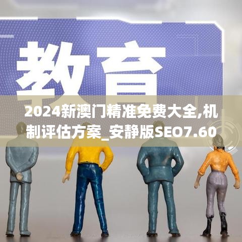 2024新澳门精准免费大全,机制评估方案_安静版SEO7.60