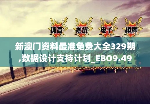 新澳门资料最准免费大全329期,数据设计支持计划_EBO9.49