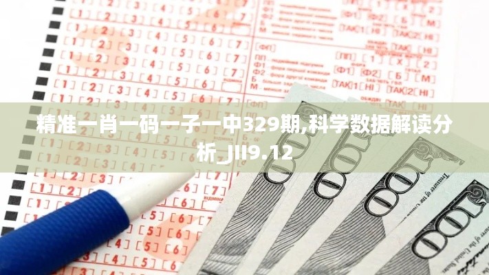 精准一肖一码一子一中329期,科学数据解读分析_JII9.12