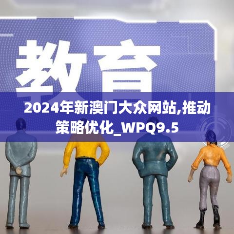 2024年新澳门大众网站,推动策略优化_WPQ9.5