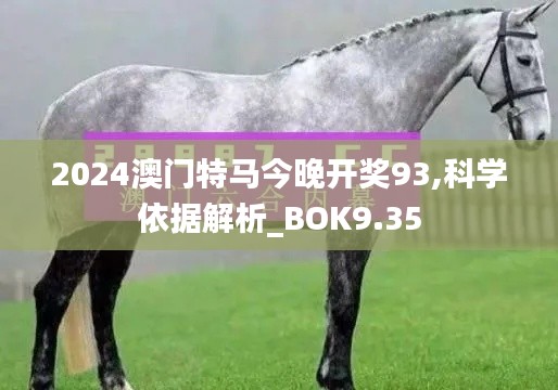 2024澳门特马今晚开奖93,科学依据解析_BOK9.35