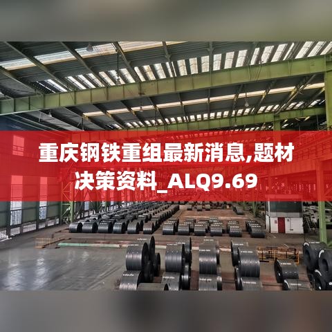 重庆钢铁重组最新消息,题材决策资料_ALQ9.69