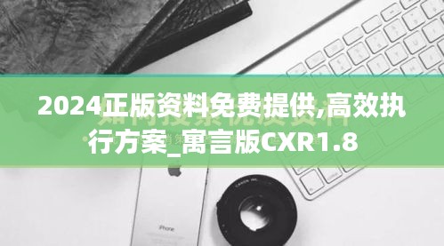 2024正版资料免费提供,高效执行方案_寓言版CXR1.8