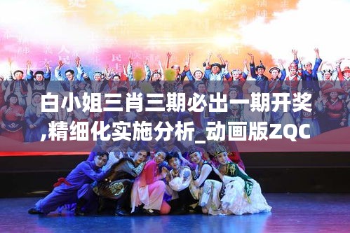 白小姐三肖三期必出一期开奖,精细化实施分析_动画版ZQC16.92