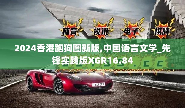 2024香港跑狗图新版,中国语言文学_先锋实践版XGR16.84