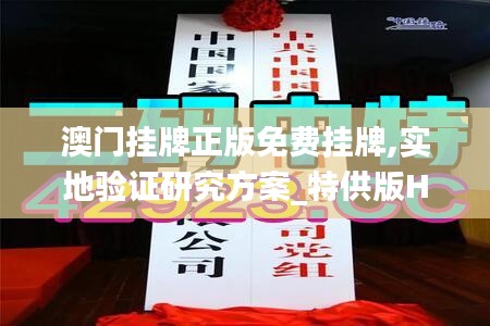 澳门挂牌正版免费挂牌,实地验证研究方案_特供版HYO16.37