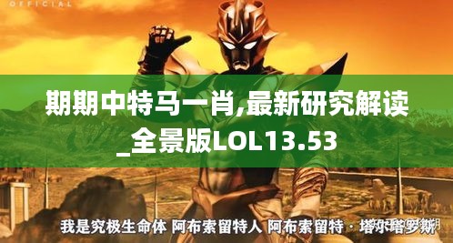 期期中特马一肖,最新研究解读_全景版LOL13.53