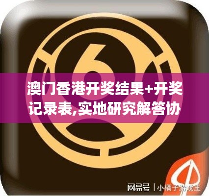 澳门香港开奖结果+开奖记录表,实地研究解答协助_演讲版KEI13.14
