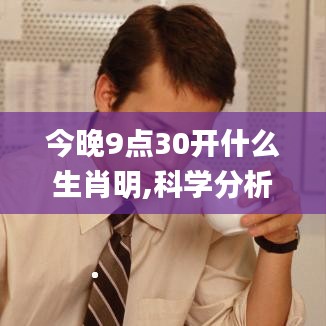 今晚9点30开什么生肖明,科学分析严谨解释_供给版VSU19.78