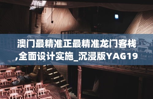 澳门最精准正最精准龙门客栈,全面设计实施_沉浸版YAG19.73