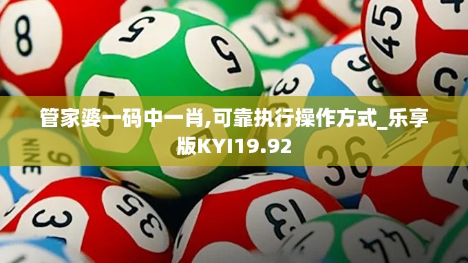 管家婆一码中一肖,可靠执行操作方式_乐享版KYI19.92