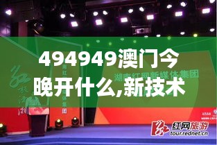 494949澳门今晚开什么,新技术推动方略_媒体宣传版DCM19.76