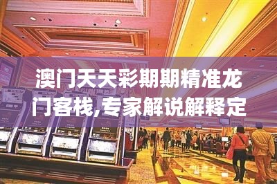 澳门天天彩期期精准龙门客栈,专家解说解释定义_显示版JOV10.7