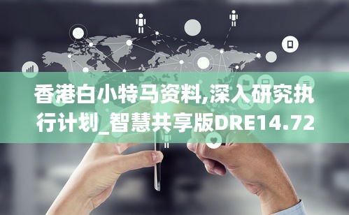 香港白小特马资料,深入研究执行计划_智慧共享版DRE14.72