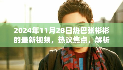 揭秘热巴张彬彬最新视频，深层内涵与公众热议焦点解析（日期标注）
