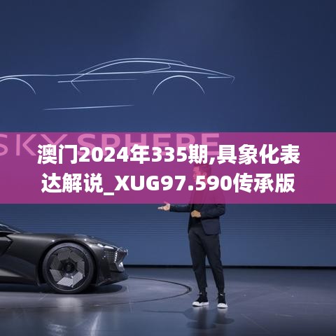 澳门2024年335期,具象化表达解说_XUG97.590传承版
