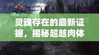 灵魂存在的最新证据，揭示超越肉体的神秘力量探索