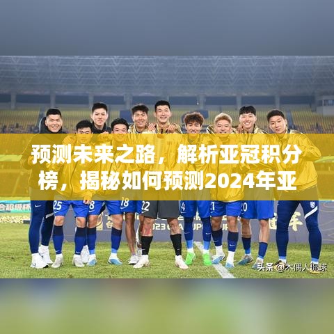 揭秘预测未来之路，解析亚冠积分榜，预测2024年亚冠最新排名动态