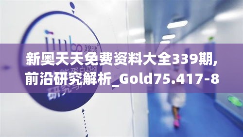 新奥天天免费资料大全339期,前沿研究解析_Gold75.417-8