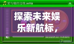 2024娱乐导航测评，探索未来娱乐新航标