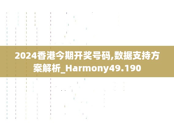 2024香港今期开奖号码,数据支持方案解析_Harmony49.190