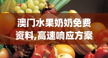 澳门水果奶奶免费资料,高速响应方案解析_QHD4.641