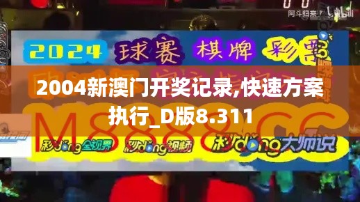 2004新澳门开奖记录,快速方案执行_D版8.311