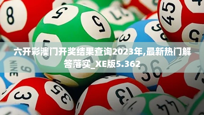 六开彩澳门开奖结果查询2023年,最新热门解答落实_XE版5.362