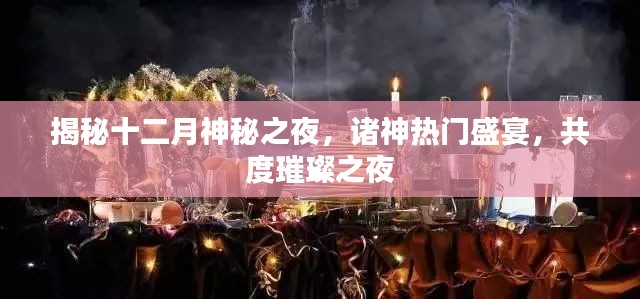 揭秘十二月神秘之夜，诸神盛宴，共度璀璨之夜盛典