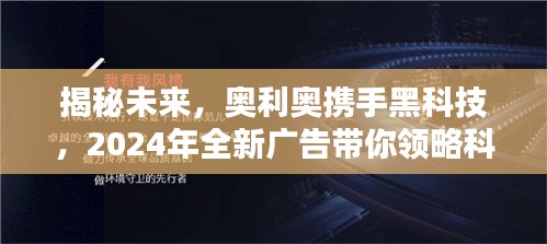 奥利奥携手黑科技揭秘未来，领略科技魅力，体验未来奥利奥广告之旅