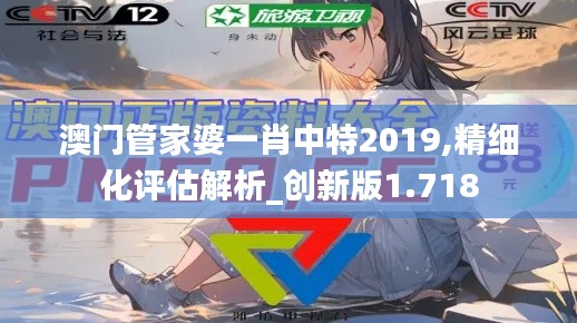 澳门管家婆一肖中特2019,精细化评估解析_创新版1.718