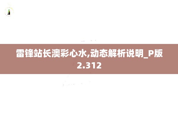 雷锋站长澳彩心水,动态解析说明_P版2.312