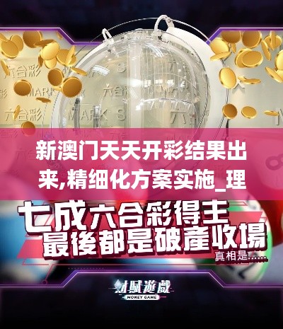 新澳门天天开彩结果出来,精细化方案实施_理财版6.430