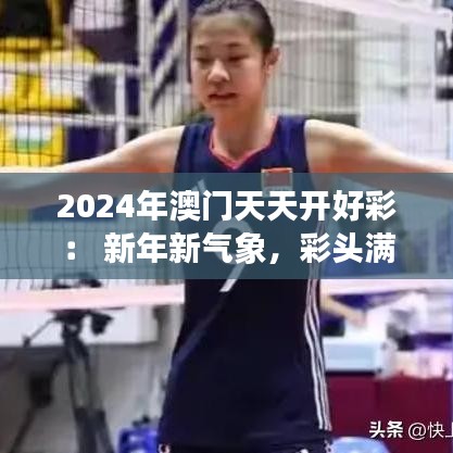 2024年澳门天天开好彩： 新年新气象，彩头满天下