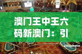 澳门王中王六码新澳门：引领博彩行业的创新潮流