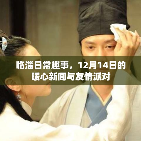 临淄日常趣事，暖心新闻与友情派对，12月14日记录