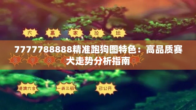 7777788888精准跑狗图特色：高品质赛犬走势分析指南