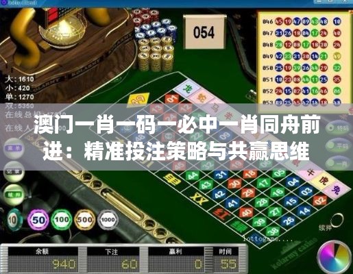 澳门一肖一码一必中一肖同舟前进：精准投注策略与共赢思维