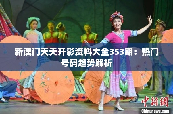 新澳门天天开彩资料大全353期：热门号码趋势解析