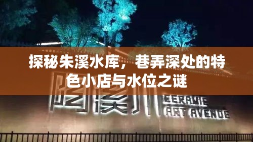 探秘朱溪水库，巷弄小店的独特风情与水位之谜