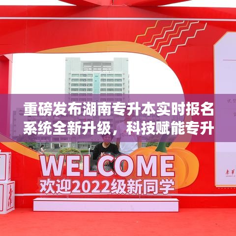 湖南专升本实时报名系统全新升级，智能报名开启，科技赋能专升本之路