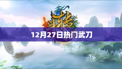 12月27日热门武刀，最新动态与热议话题
