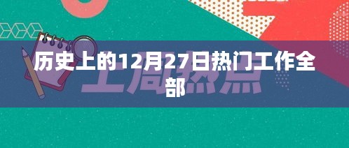 历史上的大事件，揭秘十二月二十七日的热门工作风采