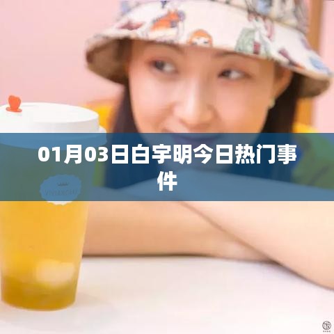 白宇明最新热门事件曝光，关注细节解析