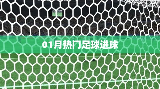 足球赛场风云再起，一月进球盛宴回顾
