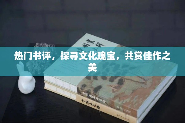 热门书评探寻文化瑰宝，共赏佳作之美赏析