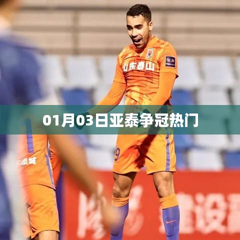 亚泰成为争冠热门，1月3日最新动态